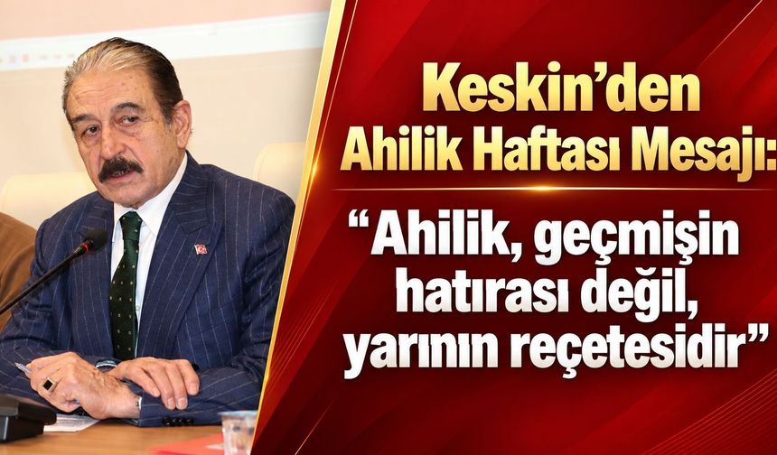 Keskin, "Ahilik, geçmişin hatırası değil, yarının reçetesidir"